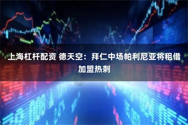 上海杠杆配资 德天空：拜仁中场帕利尼亚将租借加盟热刺