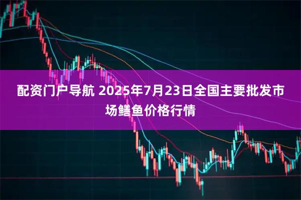 配资门户导航 2025年7月23日全国主要批发市场鳝鱼价格行情