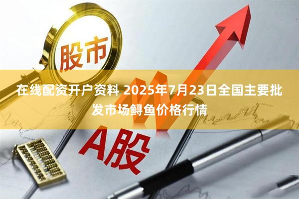 在线配资开户资料 2025年7月23日全国主要批发市场鲟鱼价格行情