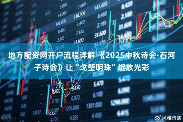 地方配资网开户流程详解 《2025中秋诗会·石河子诗会》让“戈壁明珠”绽放光彩