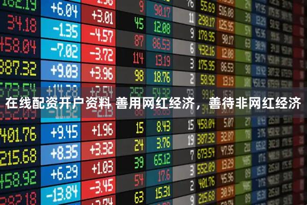 在线配资开户资料 善用网红经济，善待非网红经济